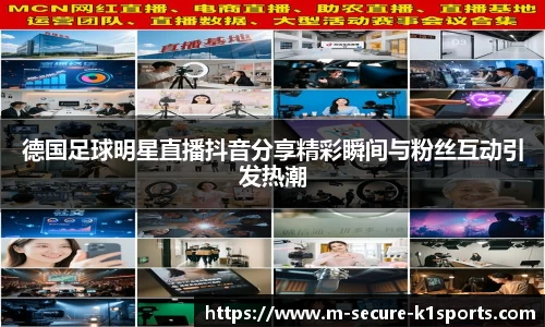 德国足球明星直播抖音分享精彩瞬间与粉丝互动引发热潮